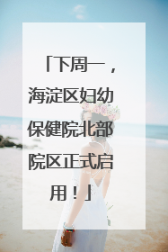 下周一，海淀区妇幼保健院北部院区正式启用！